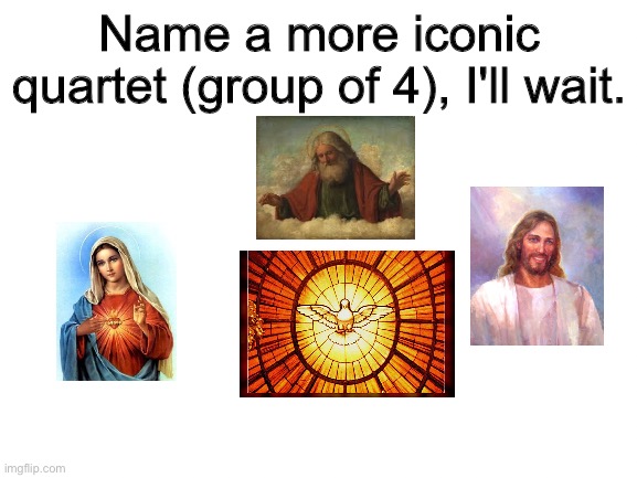 Name a more iconic quartet | image tagged in name a more iconic quartet | made w/ Imgflip meme maker