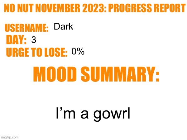 No Nut November 2023 Progress Report | Dark; 3; 0%; I’m a gowrl | image tagged in no nut november 2023 progress report | made w/ Imgflip meme maker