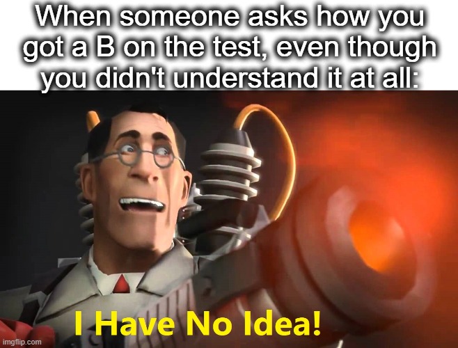 guess im just lucky | When someone asks how you got a B on the test, even though you didn't understand it at all: | image tagged in i have no idea medic version,i have no idea what i am doing,i have no idea,wow,lucky,lol | made w/ Imgflip meme maker