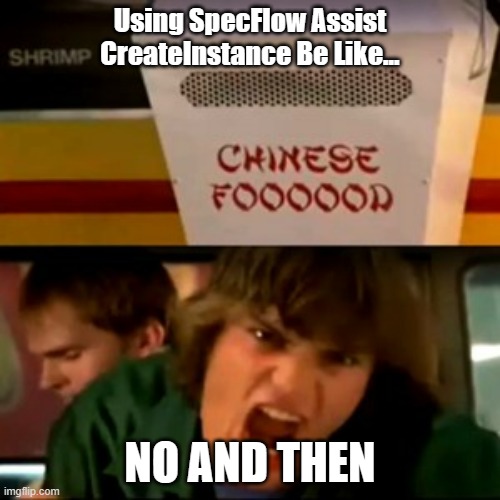 SpeFlow No And Then | Using SpecFlow Assist CreateInstance Be Like... NO AND THEN | image tagged in no and then | made w/ Imgflip meme maker