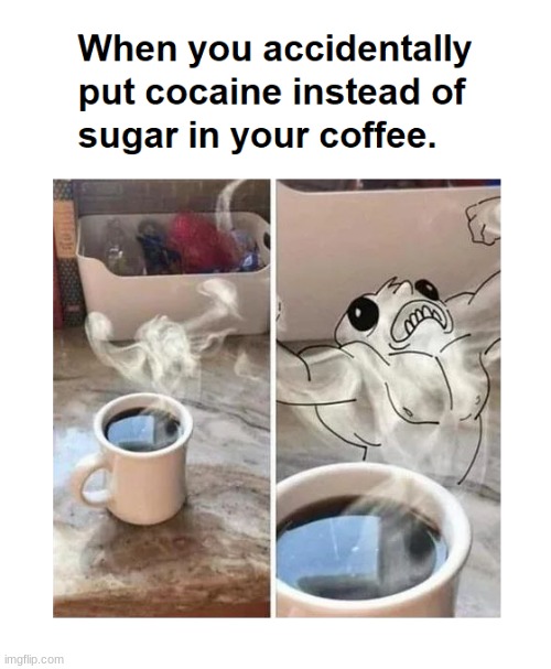 jO | image tagged in cocaine,coffee,when you realize,help i accidentally,memes,meme | made w/ Imgflip meme maker