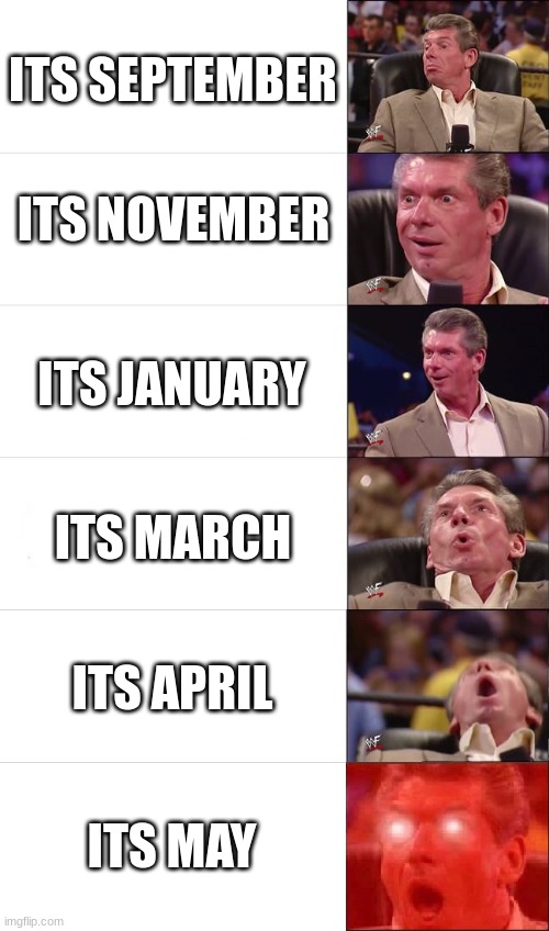 School years be like: | ITS SEPTEMBER; ITS NOVEMBER; ITS JANUARY; ITS MARCH; ITS APRIL; ITS MAY | image tagged in vince mcmahon meme 6 levels,school,year,funny,memes,stop reading these tags | made w/ Imgflip meme maker