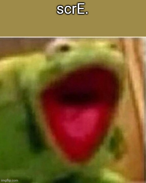 AHHHHHHHHHHHHH | scrE. | image tagged in ahhhhhhhhhhhhh | made w/ Imgflip meme maker