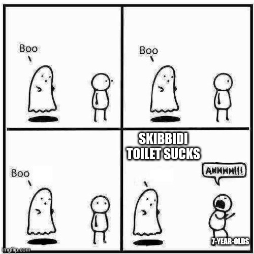 its tru tho | SKIBBIDI TOILET SUCKS; 7-YEAR-OLDS | image tagged in ghost boo | made w/ Imgflip meme maker