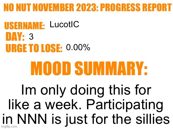 . | LucotIC; 3; 0.00%; Im only doing this for like a week. Participating in NNN is just for the sillies | image tagged in no nut november 2023 progress report | made w/ Imgflip meme maker