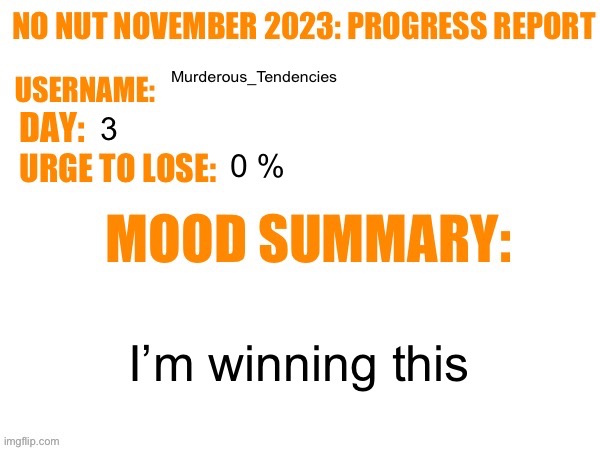 No Nut November 2023 Progress Report | Murderous_Tendencies; 3; 0 %; I’m winning this | image tagged in no nut november 2023 progress report | made w/ Imgflip meme maker