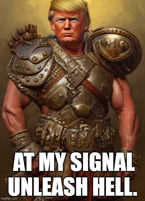 Trumpus Maximus | UNLEASH HELL. AT MY SIGNAL | image tagged in politics,donald trump | made w/ Imgflip meme maker