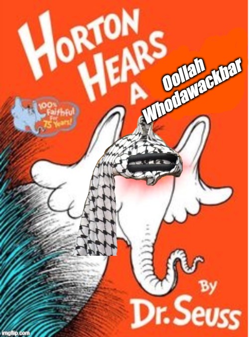Because I'm so tired of the media starting to dismiss the murder of babies as justified I want to mock their heros | Oollah Whodawackbar | image tagged in horton hears a | made w/ Imgflip meme maker