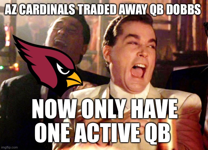 Some like to live dangerously! | AZ CARDINALS TRADED AWAY QB DOBBS; NOW ONLY HAVE ONE ACTIVE QB | image tagged in good fellas hilarious,az cardinals,one qb,trade,dobbs | made w/ Imgflip meme maker