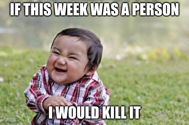 It sucked | IF THIS WEEK WAS A PERSON; I WOULD KILL IT | image tagged in memes,evil toddler | made w/ Imgflip meme maker