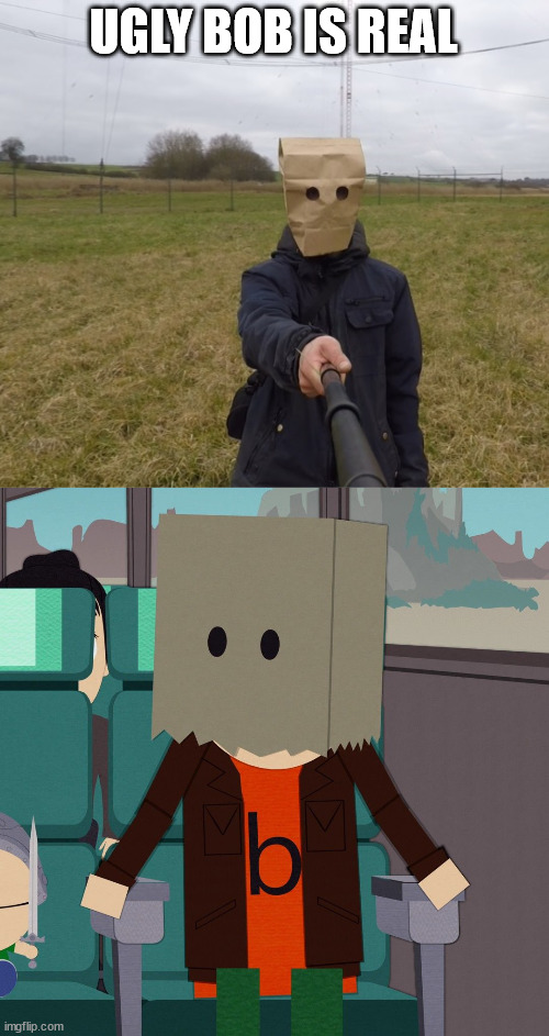 ugly Bob is real | UGLY BOB IS REAL | image tagged in bag head,ugly bob,southpark,meme,latticeclimbing,climber | made w/ Imgflip meme maker