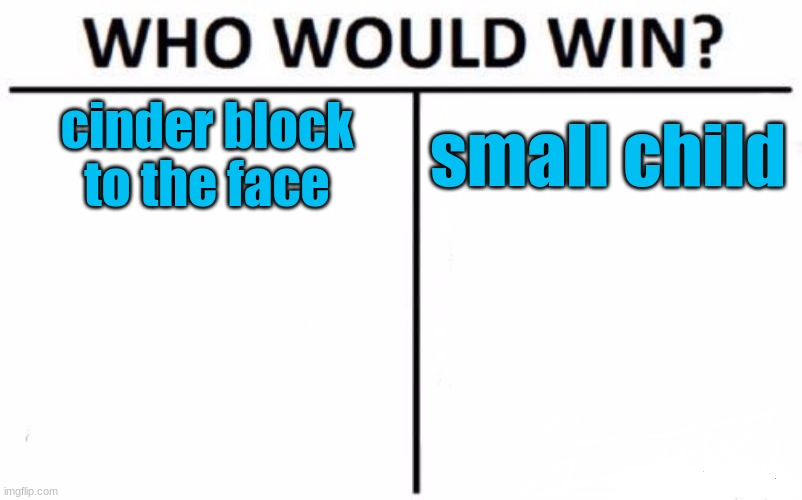 intense battle | cinder block to the face; small child | image tagged in memes,who would win | made w/ Imgflip meme maker