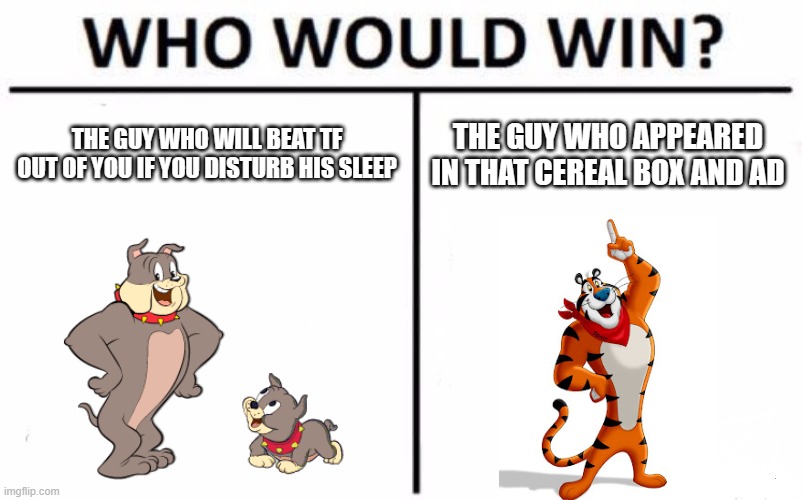 Who will win | THE GUY WHO WILL BEAT TF OUT OF YOU IF YOU DISTURB HIS SLEEP; THE GUY WHO APPEARED IN THAT CEREAL BOX AND AD | image tagged in memes,who would win | made w/ Imgflip meme maker