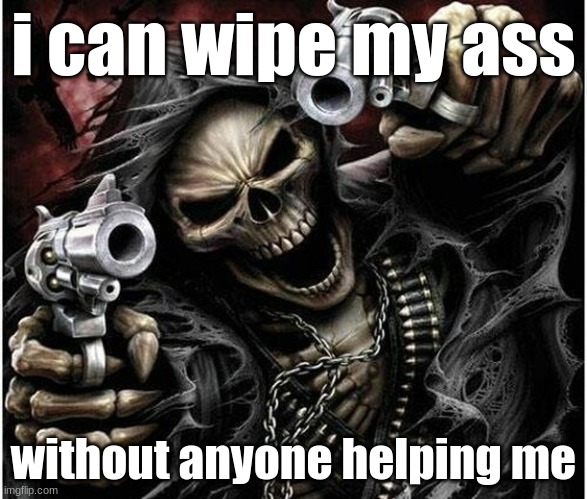 maturity | i can wipe my ass; without anyone helping me | image tagged in badass skeleton | made w/ Imgflip meme maker
