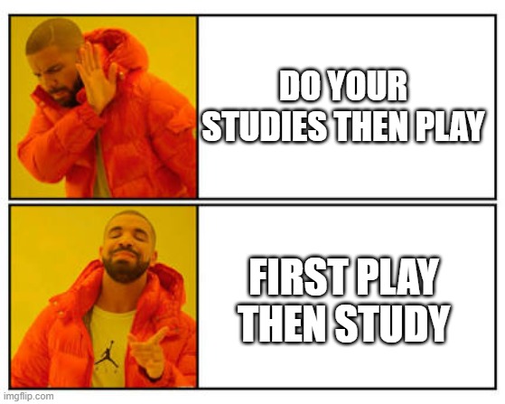 deciding whether study first or games first | DO YOUR STUDIES THEN PLAY; FIRST PLAY THEN STUDY | image tagged in no - yes | made w/ Imgflip meme maker