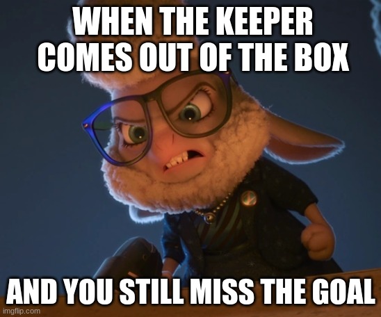 mayor bellwether? | WHEN THE KEEPER COMES OUT OF THE BOX; AND YOU STILL MISS THE GOAL | image tagged in zootopia,smash,fluffy,stupid sheep | made w/ Imgflip meme maker