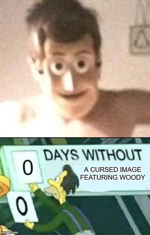 We have now gone... (I think 0 days, right) oh, 0 days without a cursed image that didn't feature Woody. | A CURSED IMAGE FEATURING WOODY | image tagged in 0 days without lenny simpsons,cursed,woody | made w/ Imgflip meme maker