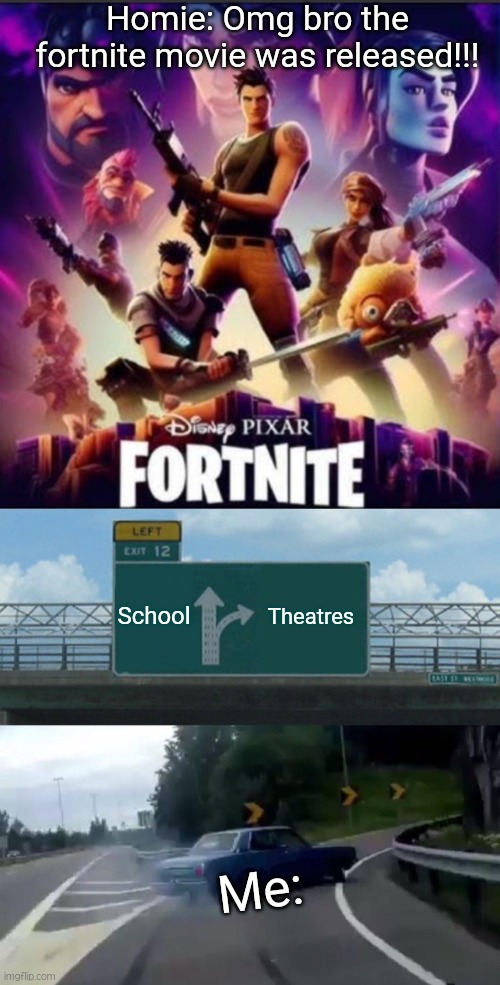 Me when the fortnite movie was released: | Homie: Omg bro the fortnite movie was released!!! School; Theatres; Me: | image tagged in memes,left exit 12 off ramp,fortnite,movies,funny,school | made w/ Imgflip meme maker