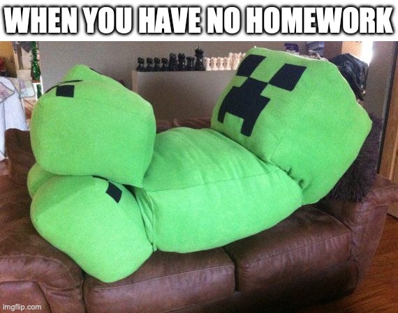 no homework | WHEN YOU HAVE NO HOMEWORK | image tagged in creeper on a couch,creeper,minecraft creeper,school,homework,no homework | made w/ Imgflip meme maker