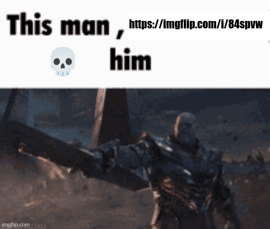https://imgflip.com/i/84spvw | https://imgflip.com/i/84spvw; 💀 | image tagged in this man _____ him | made w/ Imgflip meme maker