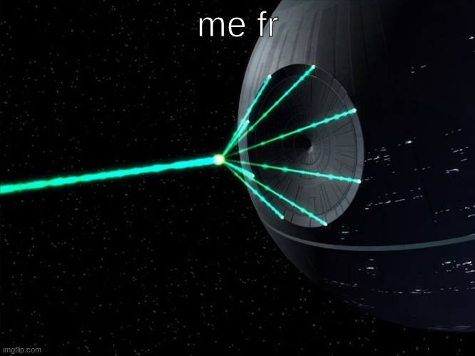 Death Star Laser | me fr | image tagged in death star laser | made w/ Imgflip meme maker