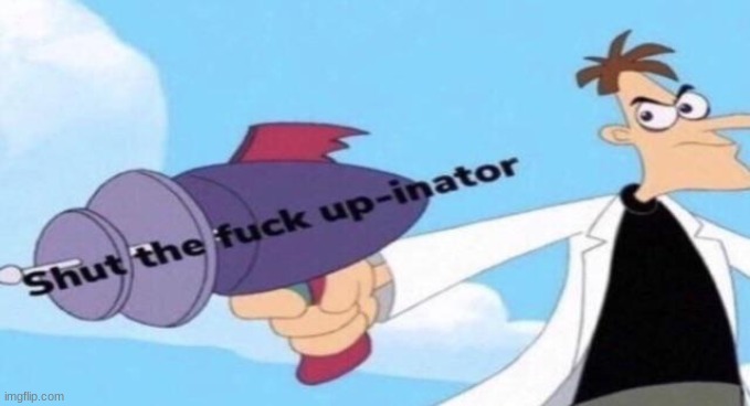 Shut the F up-inator | image tagged in shut the f up-inator | made w/ Imgflip meme maker