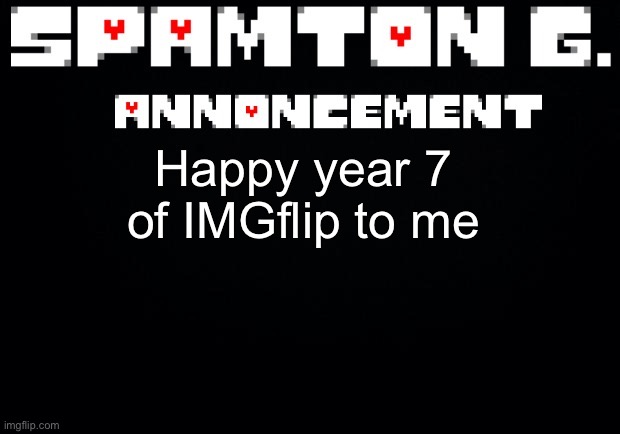 I joined in 2016 on 11/3 | Happy year 7 of IMGflip to me | image tagged in spamton announcement temp | made w/ Imgflip meme maker