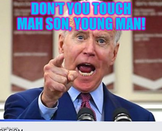 Joe Biden no malarkey | DON'T YOU TOUCH MAH SON, YOUNG MAN! | image tagged in joe biden no malarkey | made w/ Imgflip meme maker