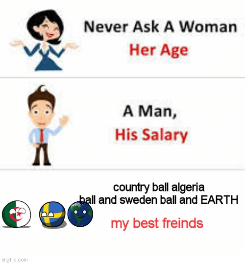 my best freinds is algeriaball and swedenball and EARTH | country ball algeria ball and sweden ball and EARTH; my best freinds | image tagged in never ask a woman her age | made w/ Imgflip meme maker