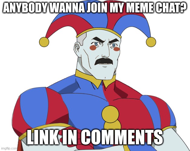 join | ANYBODY WANNA JOIN MY MEME CHAT? LINK IN COMMENTS | image tagged in the amazing digital circus | made w/ Imgflip meme maker