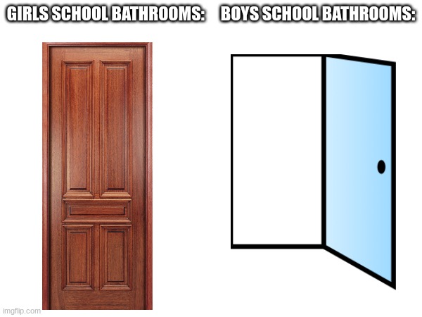 go to school and look at the doors to the entrance and tell me im right | GIRLS SCHOOL BATHROOMS:     BOYS SCHOOL BATHROOMS: | image tagged in school,fun,funny,memes,door | made w/ Imgflip meme maker