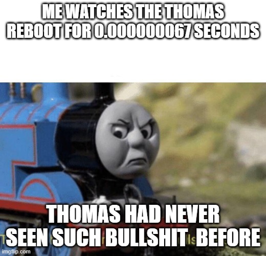 Thomas had never seen such bullshit before | ME WATCHES THE THOMAS REBOOT FOR 0.000000067 SECONDS; THOMAS HAD NEVER SEEN SUCH BULLSHIT  BEFORE | image tagged in thomas had never seen such bullshit before | made w/ Imgflip meme maker