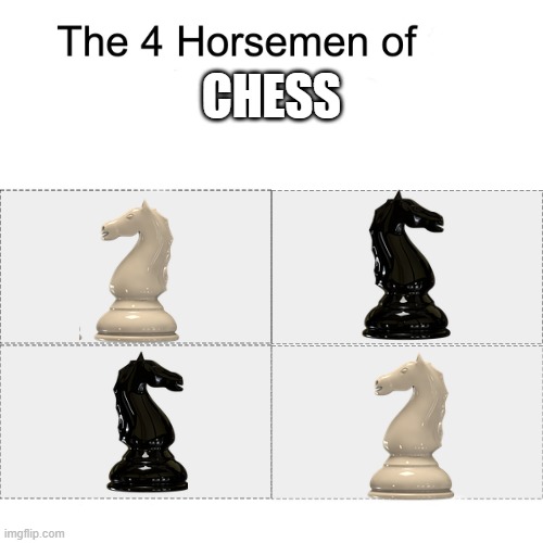 No idea if repost | CHESS | image tagged in four horsemen | made w/ Imgflip meme maker