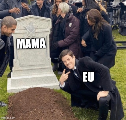 Fun | MAMA; EU | image tagged in grant gustin over grave | made w/ Imgflip meme maker