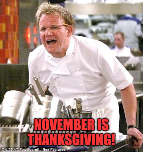 Chef Gordon Ramsay Meme | NOVEMBER IS THANKSGIVING! | image tagged in memes,chef gordon ramsay | made w/ Imgflip meme maker