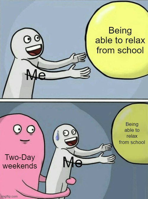 Running Away Balloon Meme | Being able to relax from school; Me; Being able to relax from school; Two-Day weekends; Me | image tagged in memes,running away balloon,school,school meme,oh wow are you actually reading these tags | made w/ Imgflip meme maker