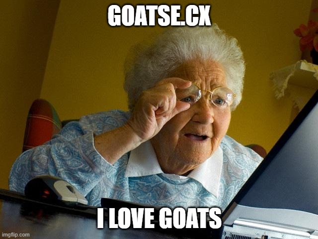 Grandma Finds The Internet Meme | GOATSE.CX; I LOVE GOATS | image tagged in memes,grandma finds the internet | made w/ Imgflip meme maker