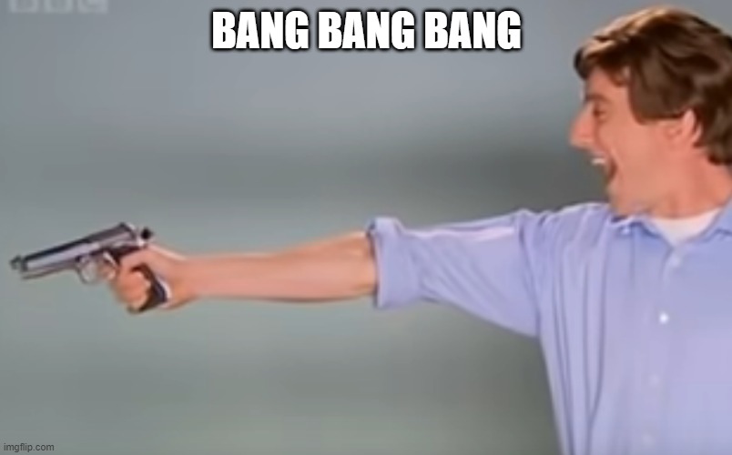 Kitchen Gun bang bang bang | BANG BANG BANG | image tagged in kitchen gun bang bang bang | made w/ Imgflip meme maker