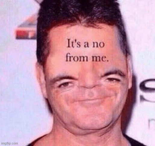 . | image tagged in its a no from me simon | made w/ Imgflip meme maker