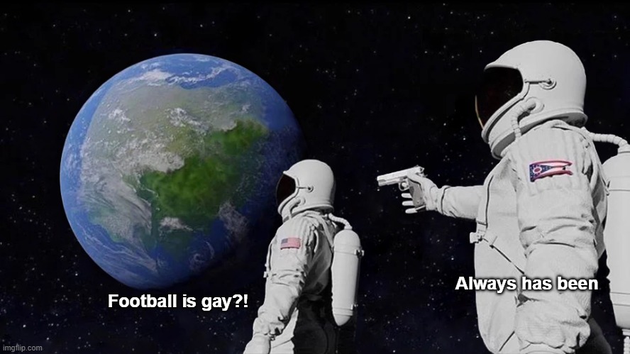 Football Is Gay?! | Always has been; Football is gay?! | image tagged in memes,always has been | made w/ Imgflip meme maker