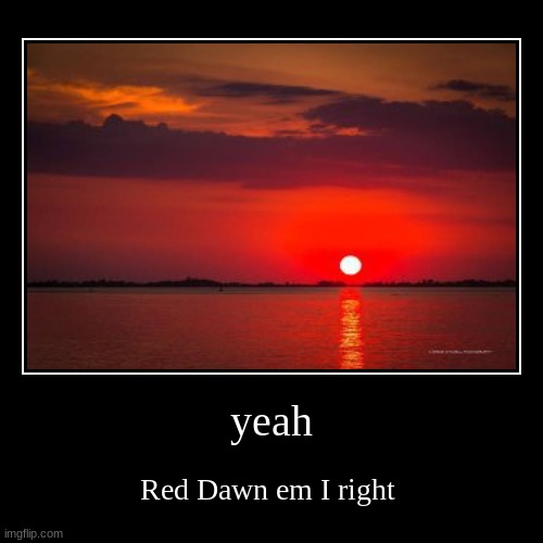 yeah | Red Dawn em I right | image tagged in funny,demotivationals | made w/ Imgflip demotivational maker