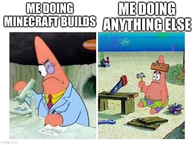 Patrick Scientist vs. Nail | ME DOING MINECRAFT BUILDS ME DOING ANYTHING ELSE | image tagged in patrick scientist vs nail | made w/ Imgflip meme maker