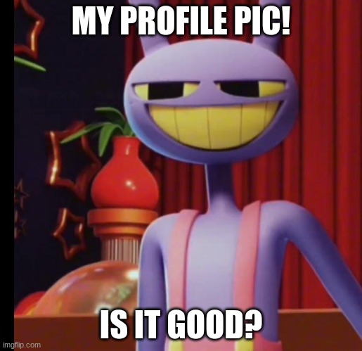 please credit me for the idea! | MY PROFILE PIC! IS IT GOOD? | image tagged in profile picture,the amazing digital circus | made w/ Imgflip meme maker