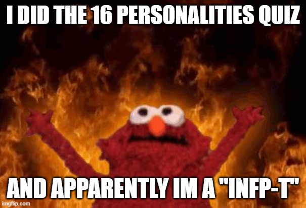 how | I DID THE 16 PERSONALITIES QUIZ; AND APPARENTLY IM A "INFP-T" | image tagged in elmo maligno | made w/ Imgflip meme maker