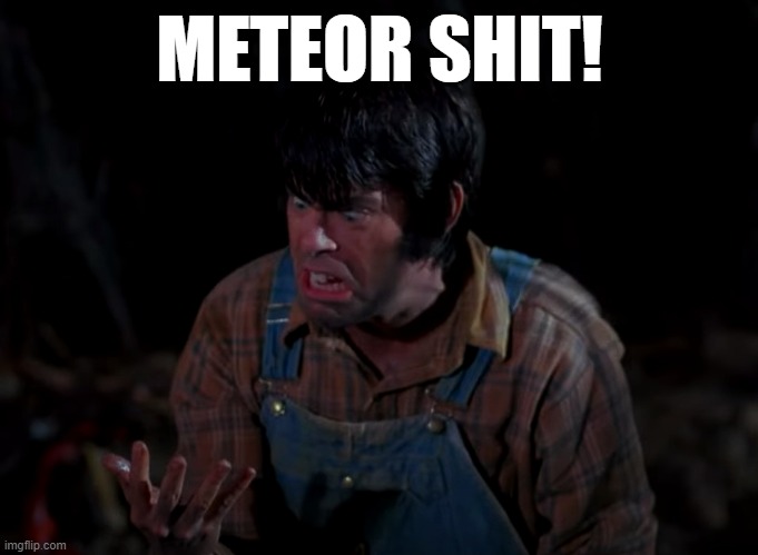 Meteor Shit | METEOR SHIT! | image tagged in creepshow,meteor,stephen king,jordy verrill | made w/ Imgflip meme maker