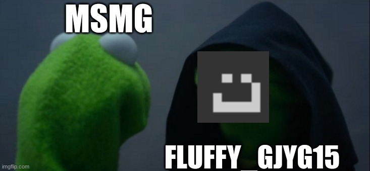 Evil Kermit | MSMG; FLUFFY_GJYG15 | image tagged in memes,evil kermit | made w/ Imgflip meme maker
