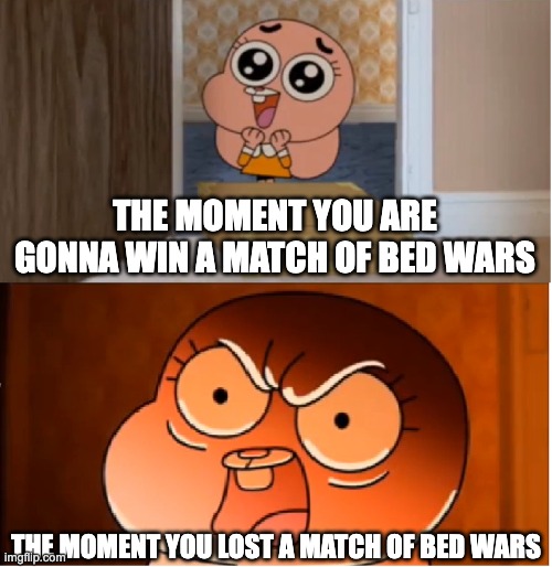 Minecraft Bed wars be like | THE MOMENT YOU ARE GONNA WIN A MATCH OF BED WARS; THE MOMENT YOU LOST A MATCH OF BED WARS | image tagged in gumball - anais false hope meme | made w/ Imgflip meme maker