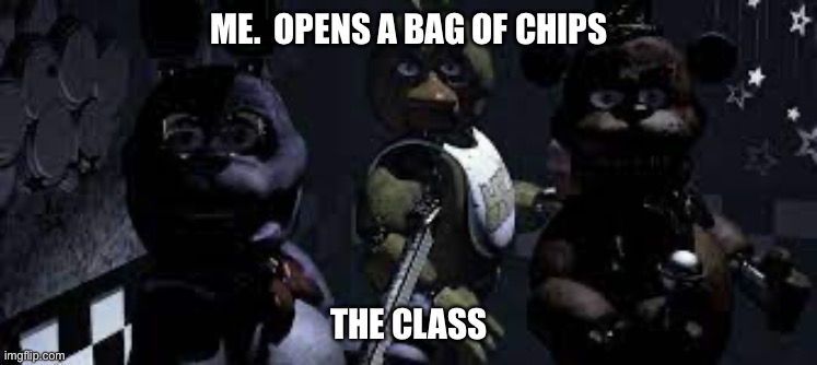 Fnaf meme | ME.  OPENS A BAG OF CHIPS; THE CLASS | image tagged in goofy ahh | made w/ Imgflip meme maker