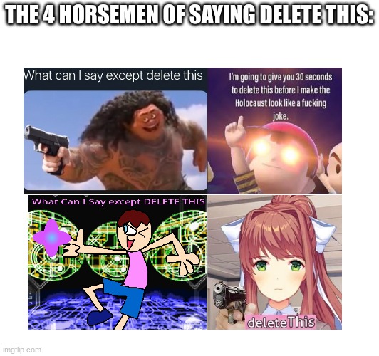 4 Horsemen of saying Delete this | THE 4 HORSEMEN OF SAYING DELETE THIS: | image tagged in memes | made w/ Imgflip meme maker