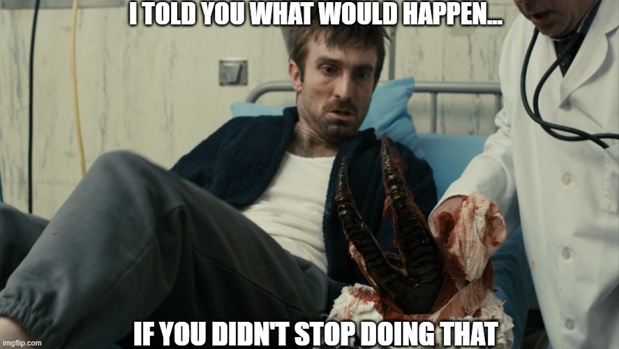 District 9 Alien Hand | I TOLD YOU WHAT WOULD HAPPEN... IF YOU DIDN'T STOP DOING THAT | image tagged in district 9,alien,hand | made w/ Imgflip meme maker